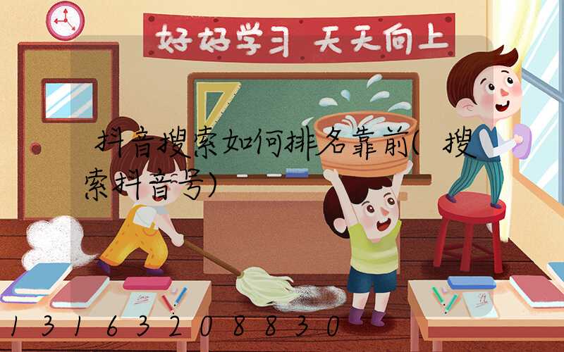 抖音搜索如何排名靠前(搜索抖音号)