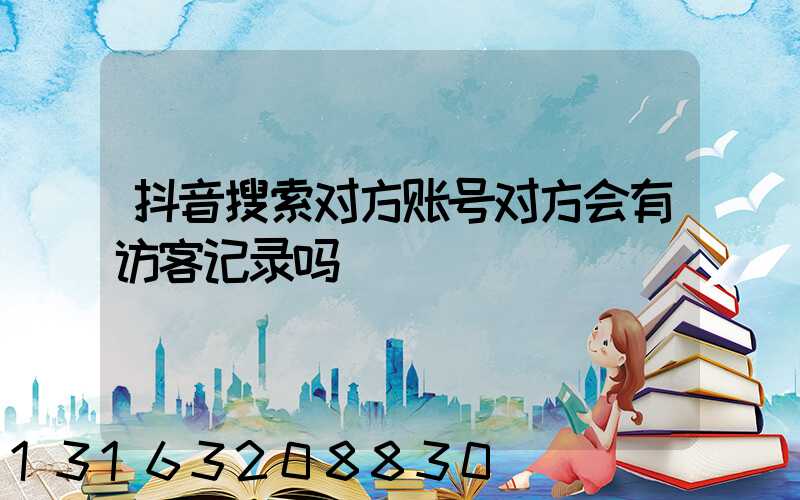 抖音搜索对方账号对方会有访客记录吗