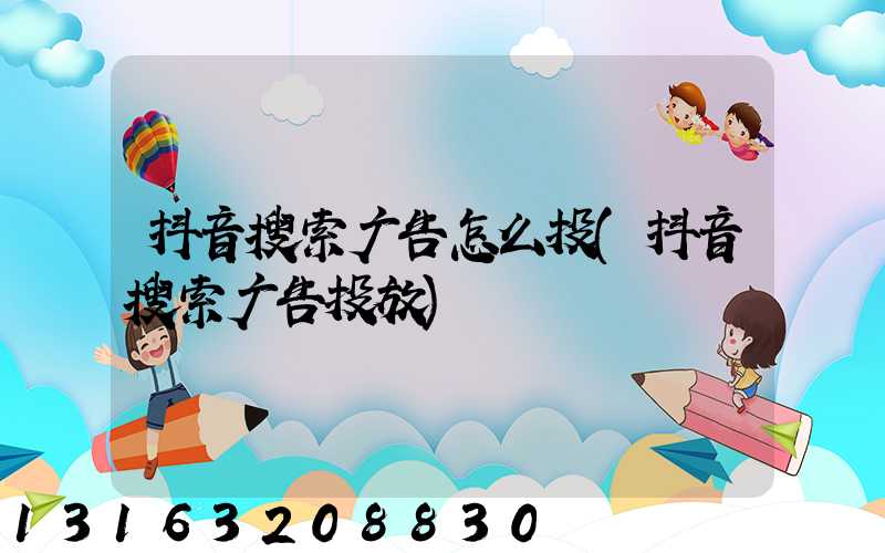 抖音搜索广告怎么投(抖音搜索广告投放)