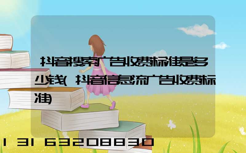 抖音搜索广告收费标准是多少钱(抖音信息流广告收费标准)