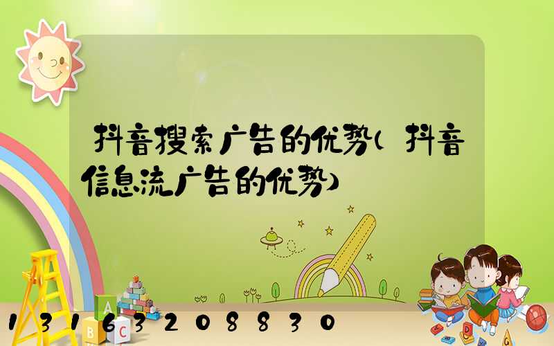 抖音搜索广告的优势(抖音信息流广告的优势)