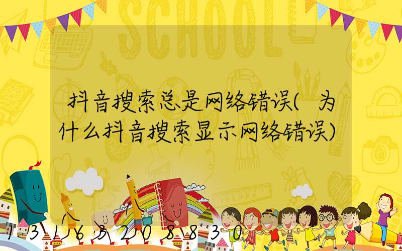 抖音搜索总是网络错误(为什么抖音搜索显示网络错误)