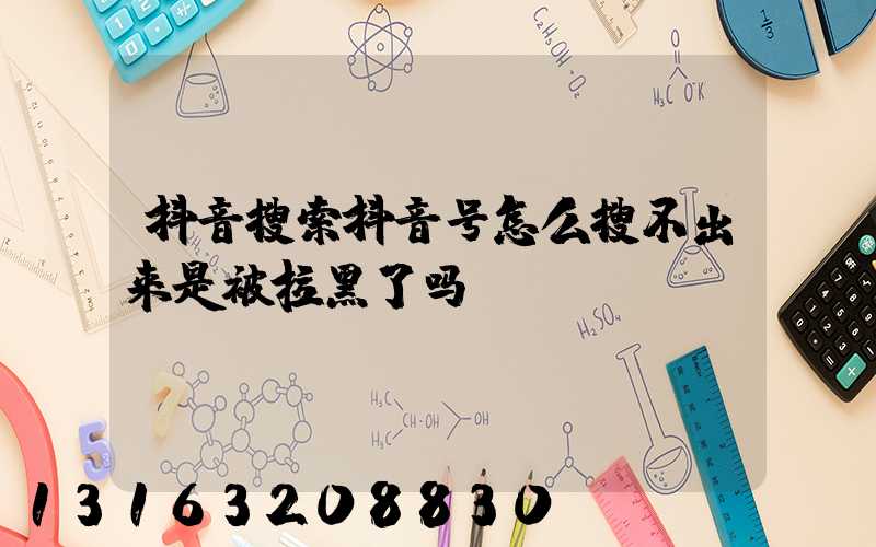 抖音搜索抖音号怎么搜不出来是被拉黑了吗