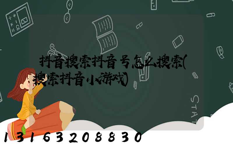 抖音搜索抖音号怎么搜索(搜索抖音小游戏)