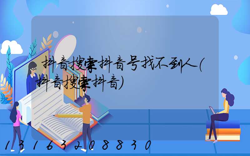 抖音搜索抖音号找不到人(抖音搜索抖音)