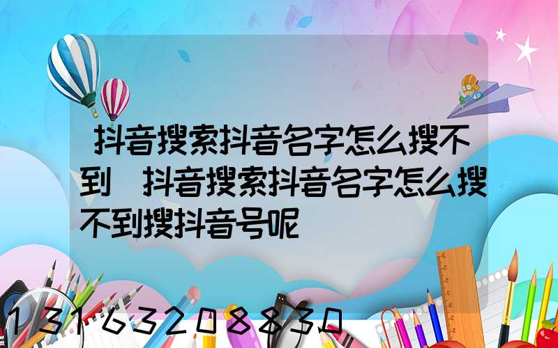 抖音搜索抖音名字怎么搜不到(抖音搜索抖音名字怎么搜不到搜抖音号呢)