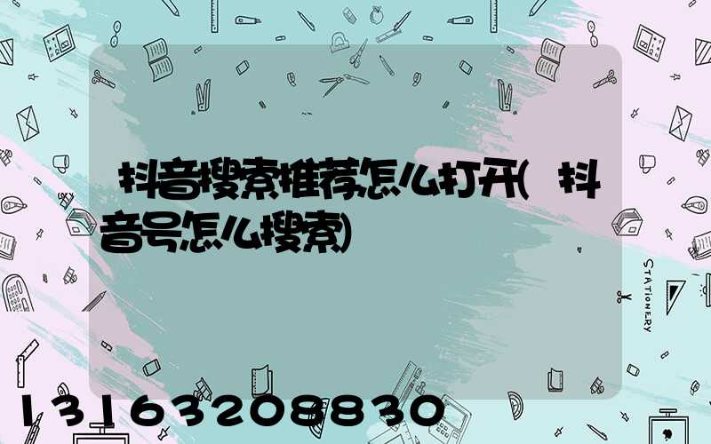 抖音搜索推荐怎么打开(抖音号怎么搜索)