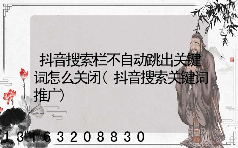 抖音搜索栏不自动跳出关键词怎么关闭(抖音搜索关键词推广)