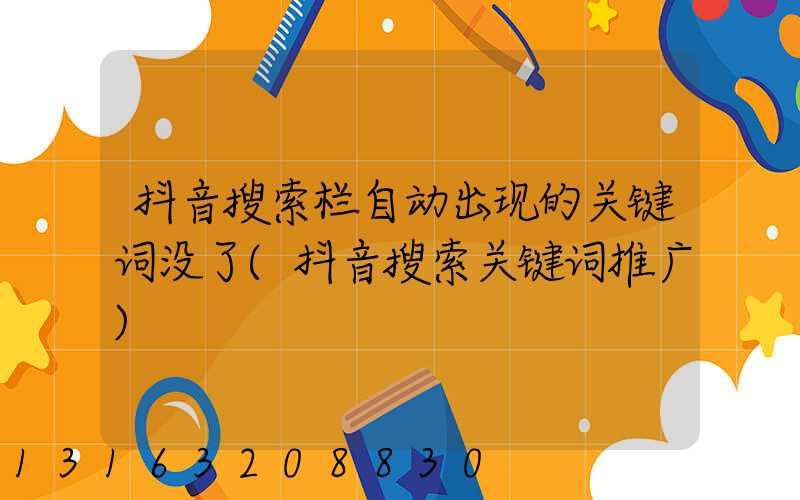 抖音搜索栏自动出现的关键词没了(抖音搜索关键词推广)