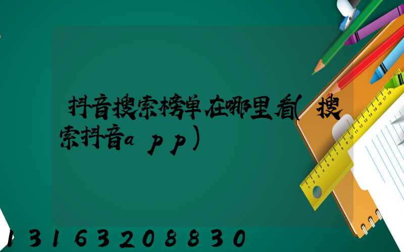 抖音搜索榜单在哪里看(搜索抖音app)