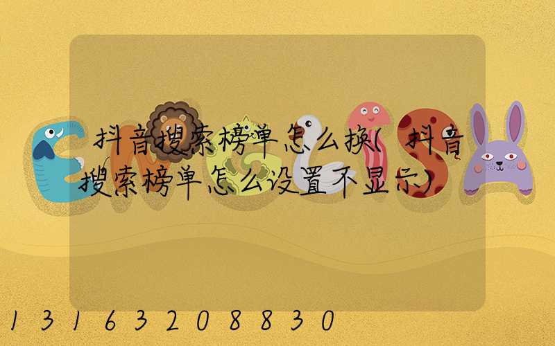 抖音搜索榜单怎么换(抖音搜索榜单怎么设置不显示)