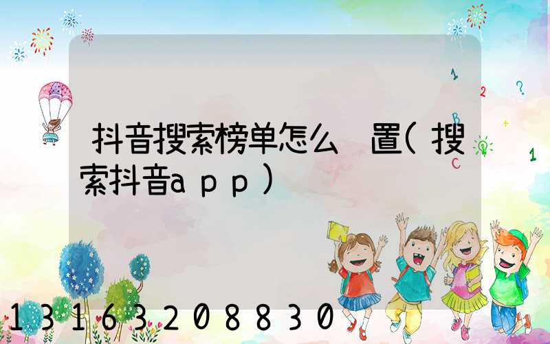 抖音搜索榜单怎么设置(搜索抖音app)
