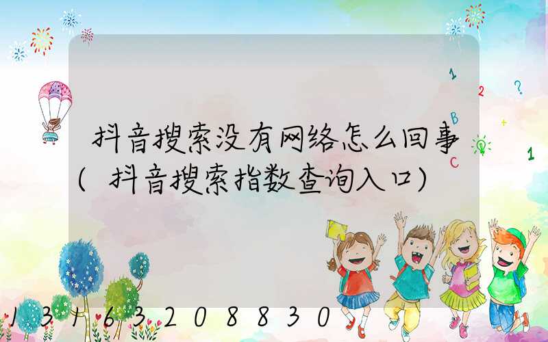 抖音搜索没有网络怎么回事(抖音搜索指数查询入口)