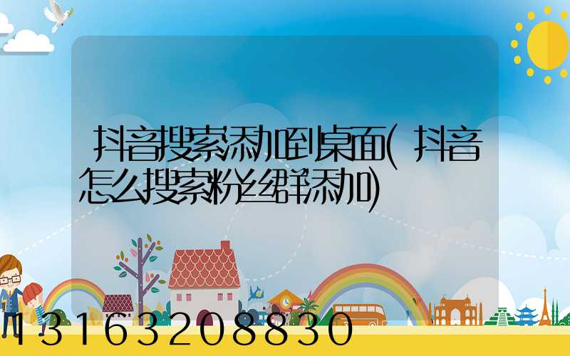 抖音搜索添加到桌面(抖音怎么搜索粉丝群添加)