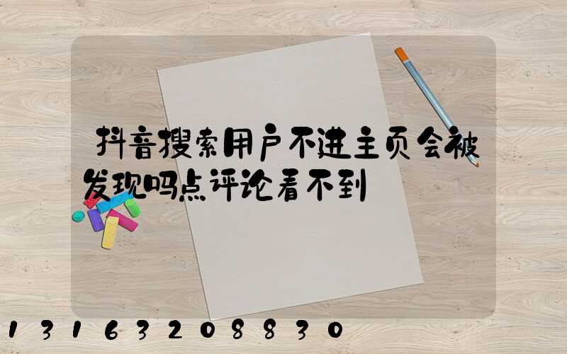 抖音搜索用户不进主页会被发现吗点评论看不到