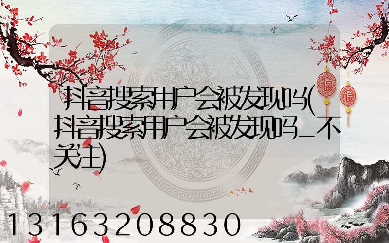 抖音搜索用户会被发现吗(抖音搜索用户会被发现吗_不关注)