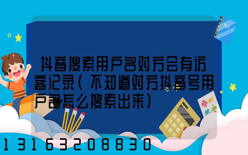 抖音搜索用户名对方会有访客记录(不知道对方抖音号用户名怎么搜索出来)
