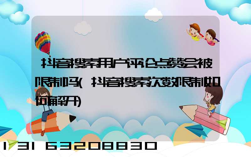 抖音搜索用户评论点赞会被限制吗(抖音搜索次数限制如何解开)