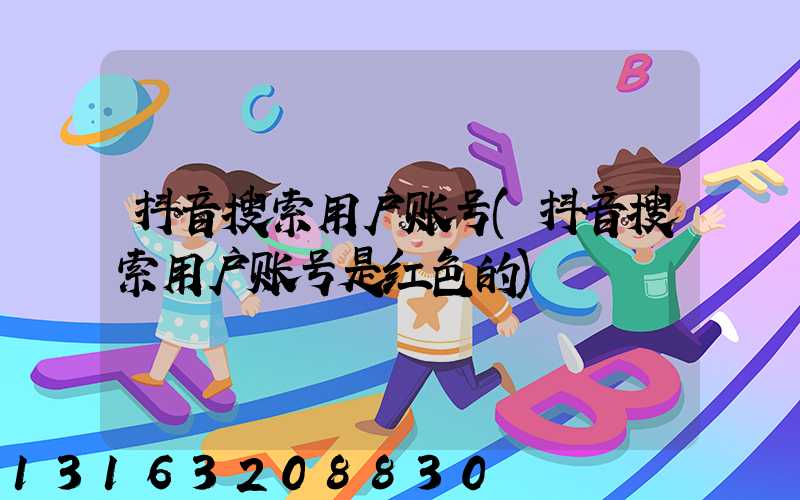 抖音搜索用户账号(抖音搜索用户账号是红色的)
