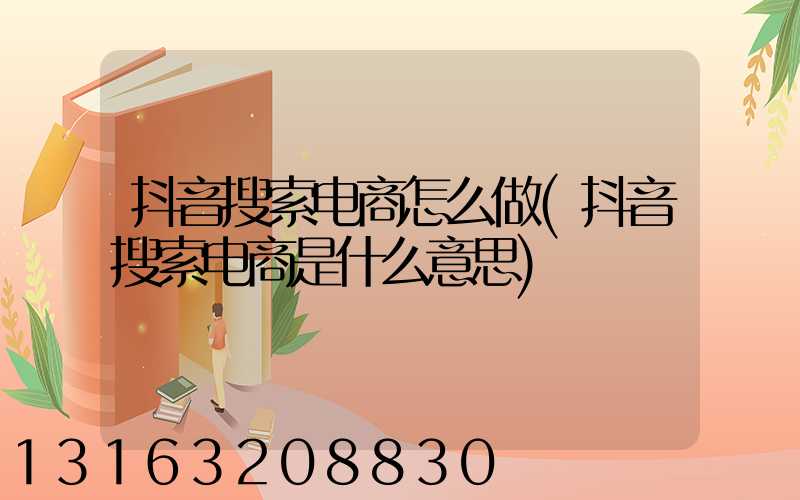 抖音搜索电商怎么做(抖音搜索电商是什么意思)