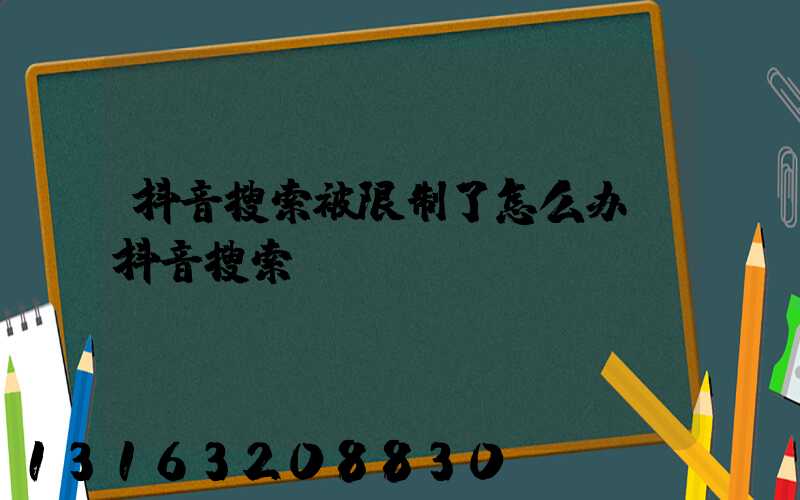 抖音搜索被限制了怎么办(抖音搜索)