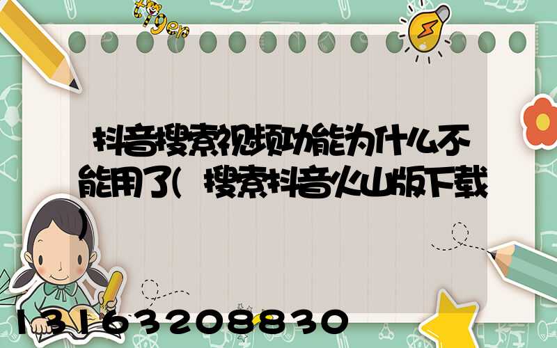 抖音搜索视频功能为什么不能用了(搜索抖音火山版下载)