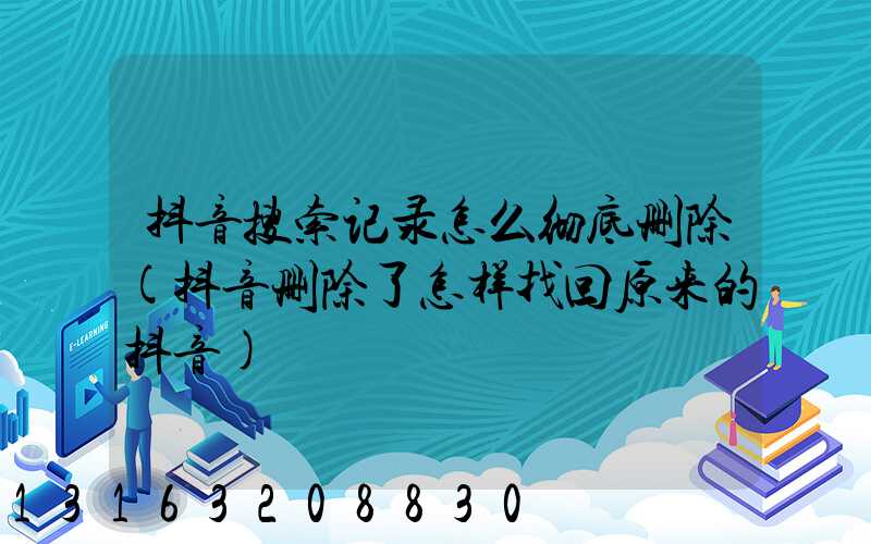 抖音搜索记录怎么彻底删除(抖音删除了怎样找回原来的抖音)