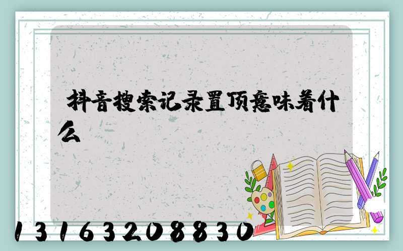 抖音搜索记录置顶意味着什么
