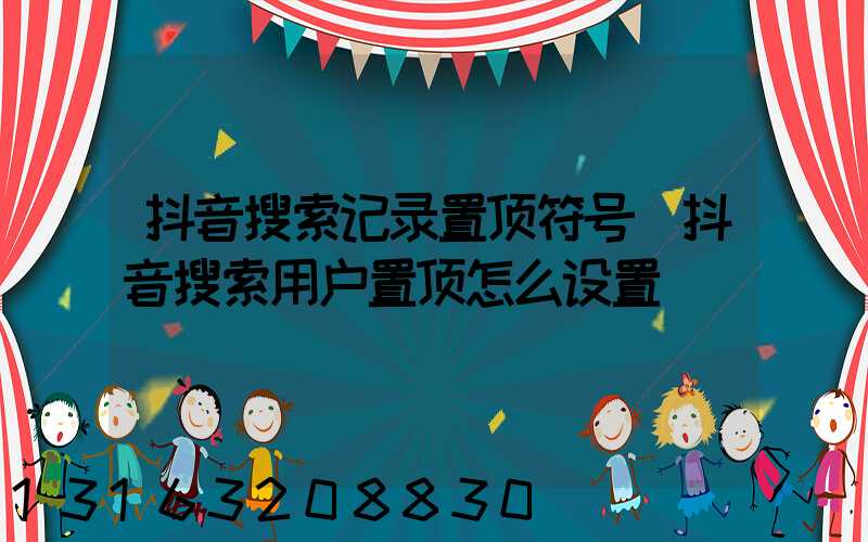 抖音搜索记录置顶符号(抖音搜索用户置顶怎么设置)
