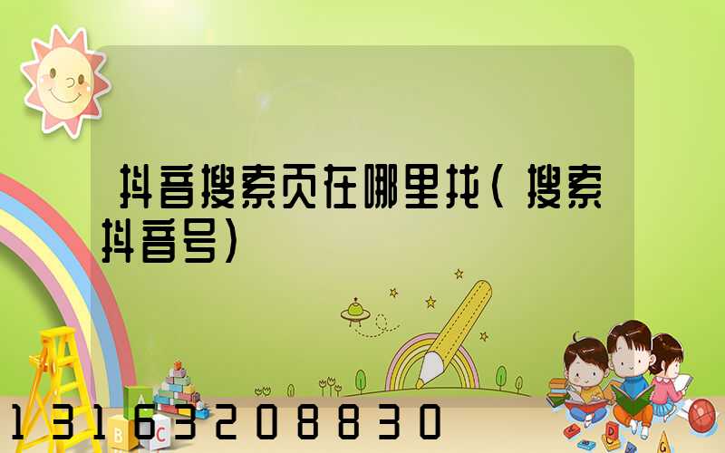抖音搜索页在哪里找(搜索抖音号)