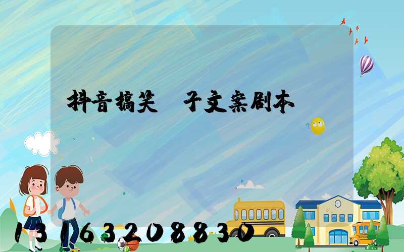 抖音搞笑段子文案剧本