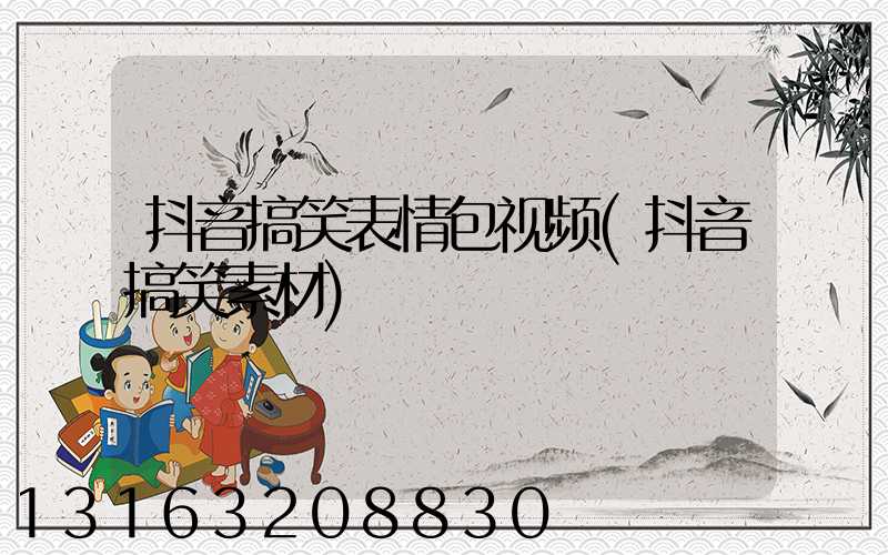 抖音搞笑表情包视频(抖音搞笑素材)