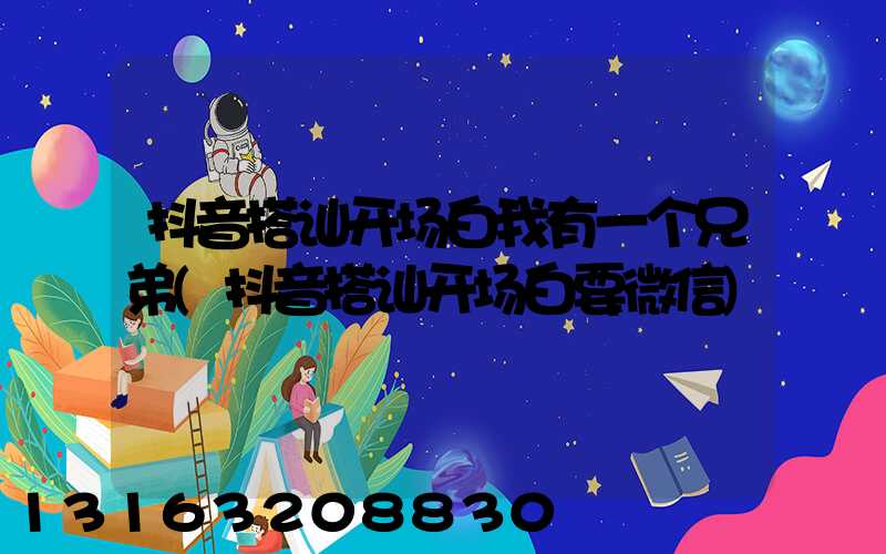 抖音搭讪开场白我有一个兄弟(抖音搭讪开场白要微信)