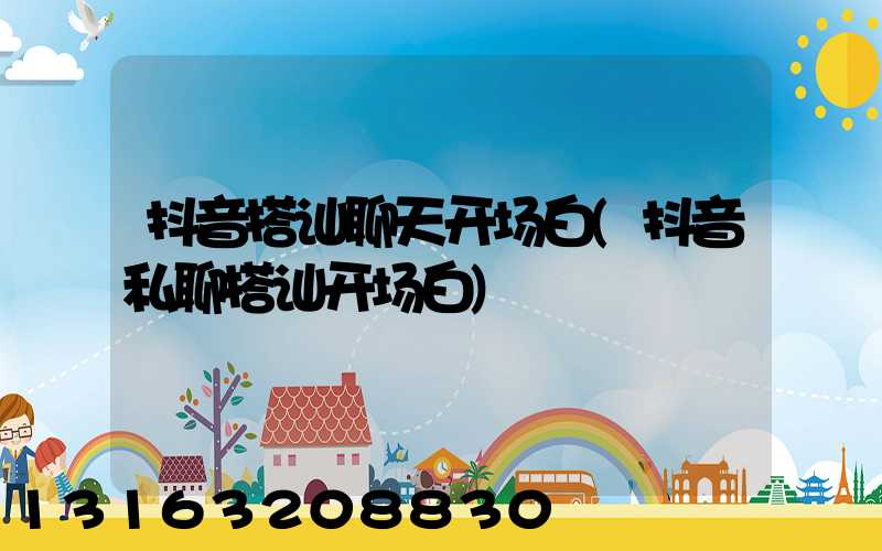 抖音搭讪聊天开场白(抖音私聊搭讪开场白)