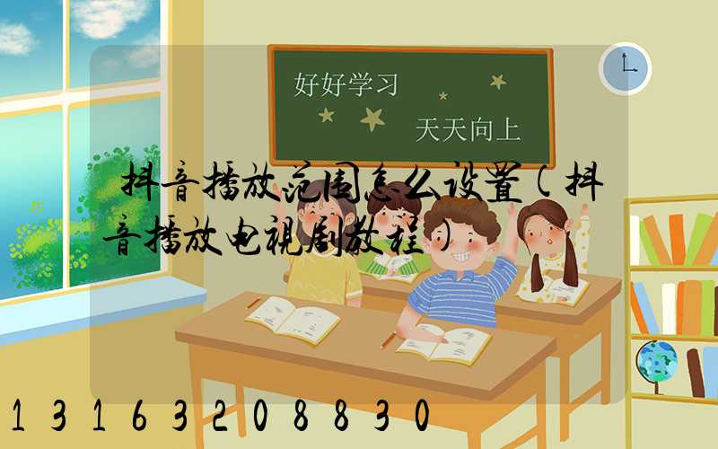 抖音播放范围怎么设置(抖音播放电视剧教程)