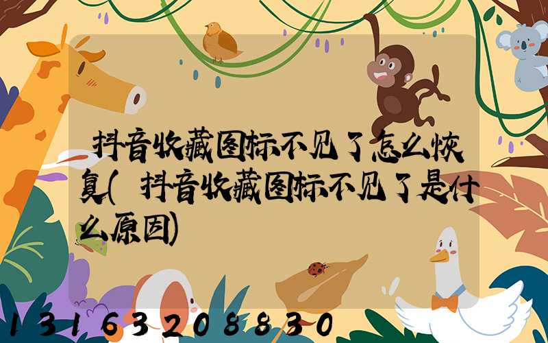 抖音收藏图标不见了怎么恢复(抖音收藏图标不见了是什么原因)