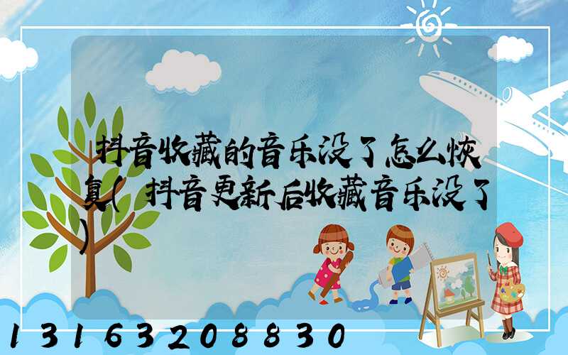 抖音收藏的音乐没了怎么恢复(抖音更新后收藏音乐没了)