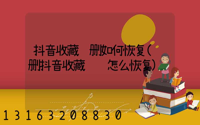抖音收藏误删如何恢复(误删抖音收藏视频怎么恢复)
