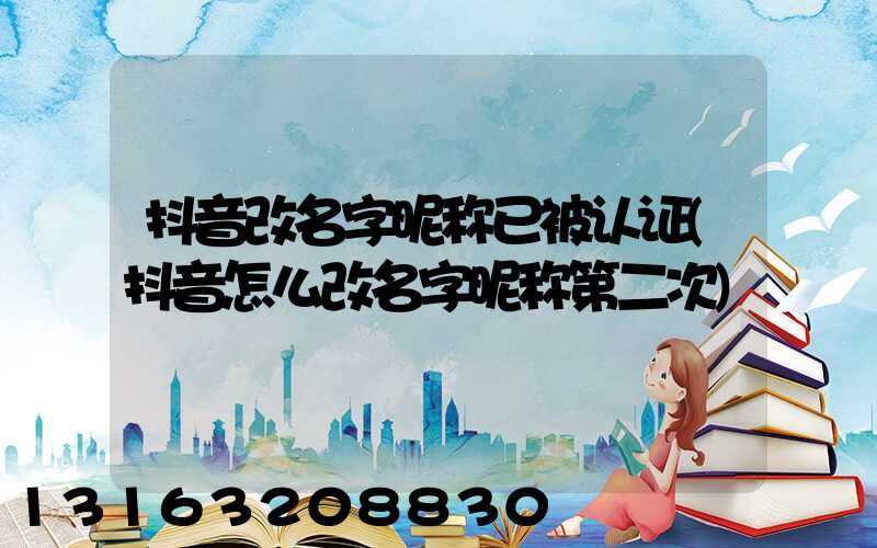 抖音改名字昵称已被认证(抖音怎么改名字昵称第二次)