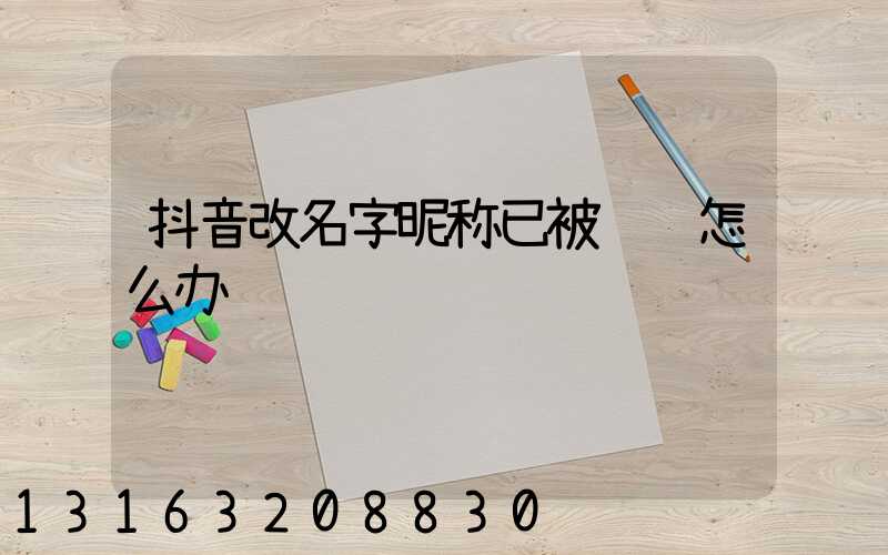 抖音改名字昵称已被认证怎么办
