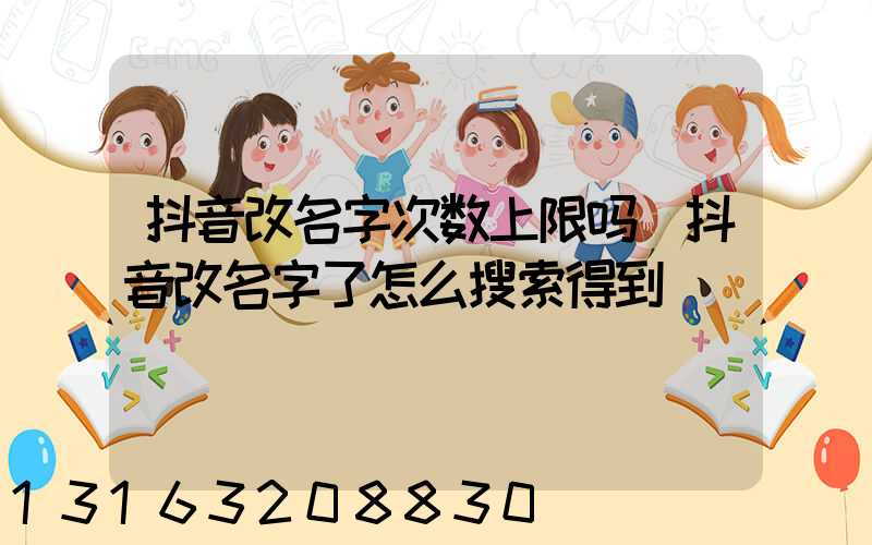 抖音改名字次数上限吗(抖音改名字了怎么搜索得到)