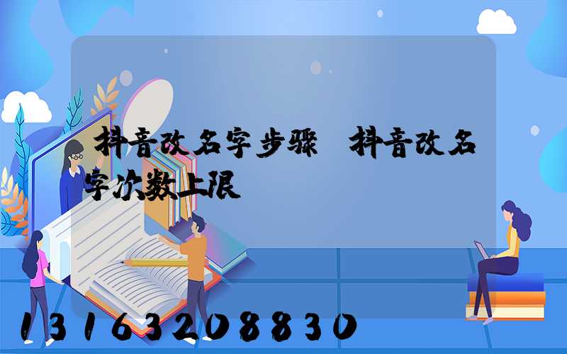 抖音改名字步骤(抖音改名字次数上限)