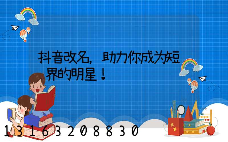 抖音改名，助力你成为短视频界的明星！
