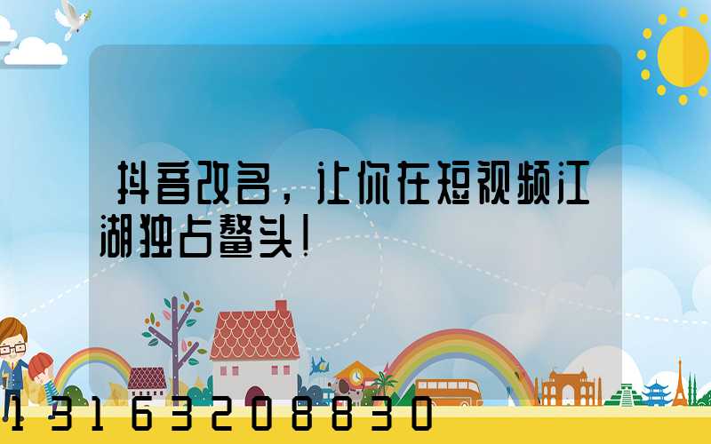 抖音改名，让你在短视频江湖独占鳌头！