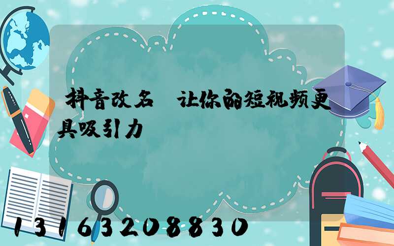 抖音改名，让你的短视频更具吸引力！
