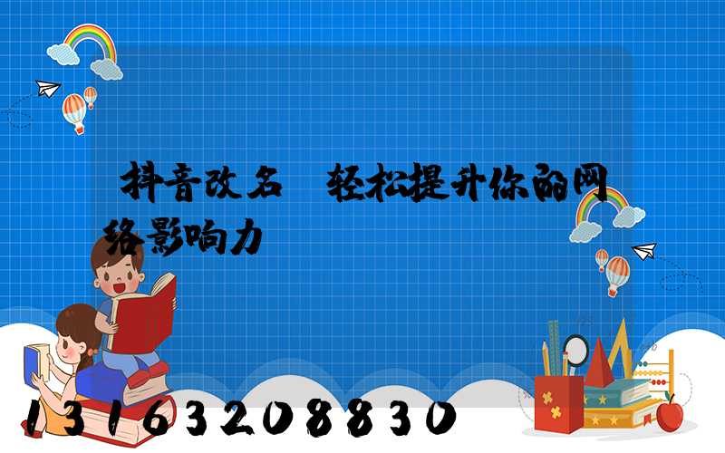 抖音改名，轻松提升你的网络影响力！