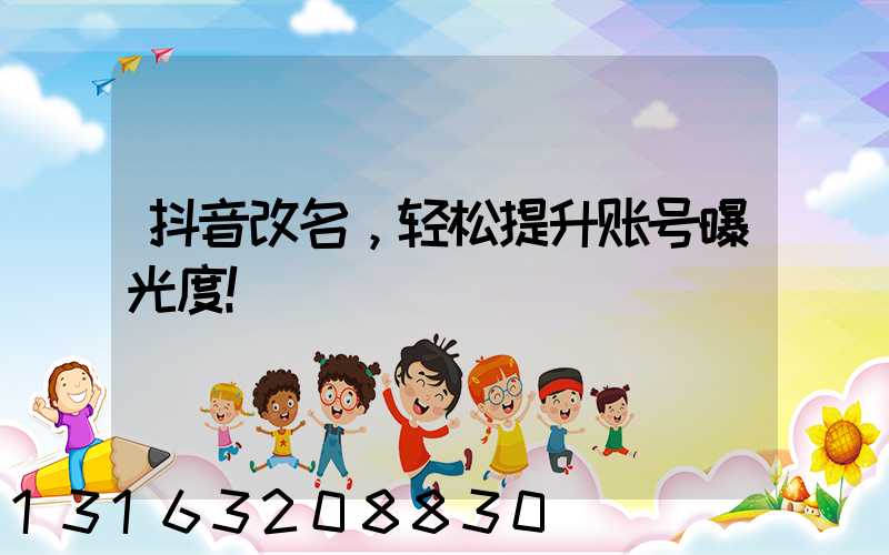 抖音改名，轻松提升账号曝光度！