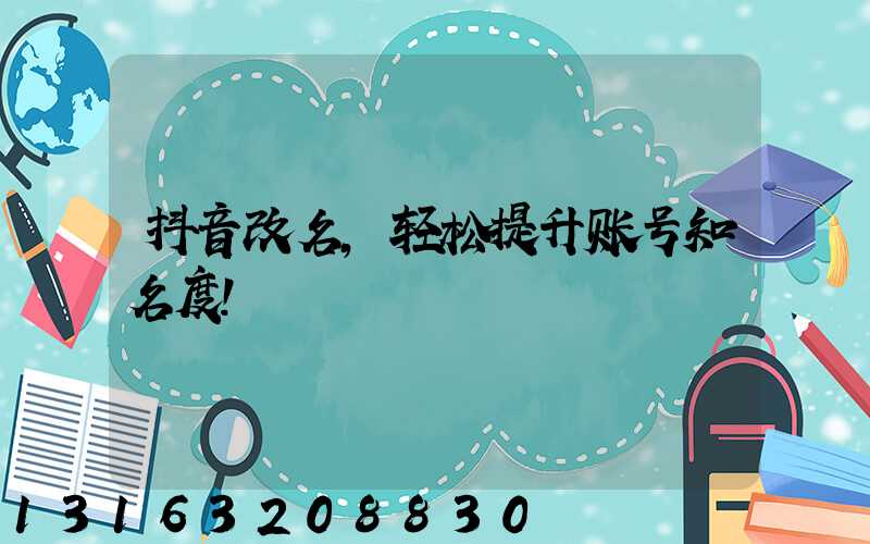 抖音改名，轻松提升账号知名度！