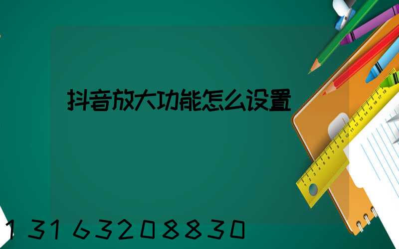 抖音放大功能怎么设置