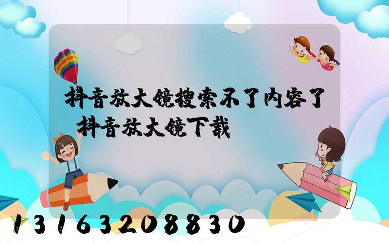 抖音放大镜搜索不了内容了(抖音放大镜下载)